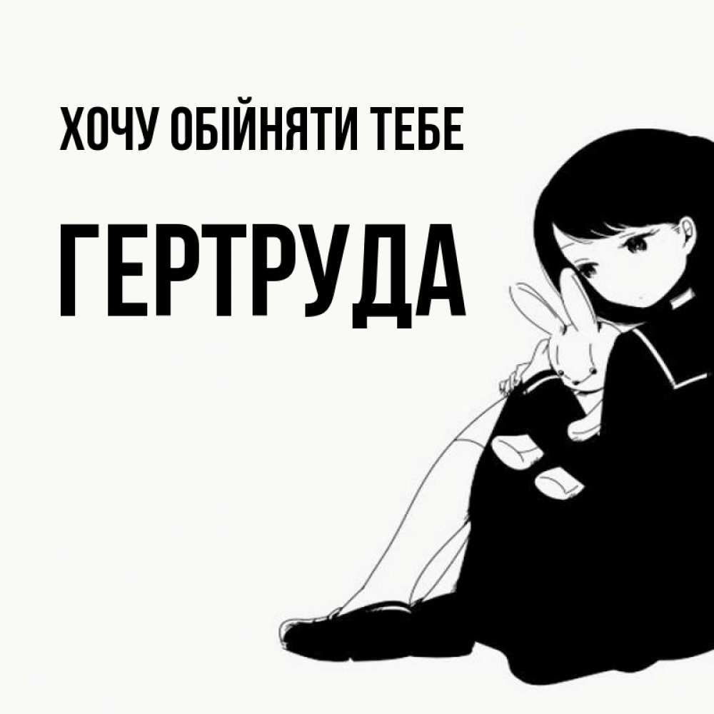 Открытка на каждый день з підписом, Гертруда Хочу обійняти тебе чернобелая картнка Прикольна листівка з побажанням онлайн скачати безкоштовно 