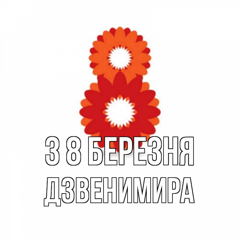 Открытка на каждый день з підписом, Дзвенимира З 8 БЕРЕЗНЯ восьмерка из лепестков Прикольна листівка з побажанням онлайн скачати безкоштовно 