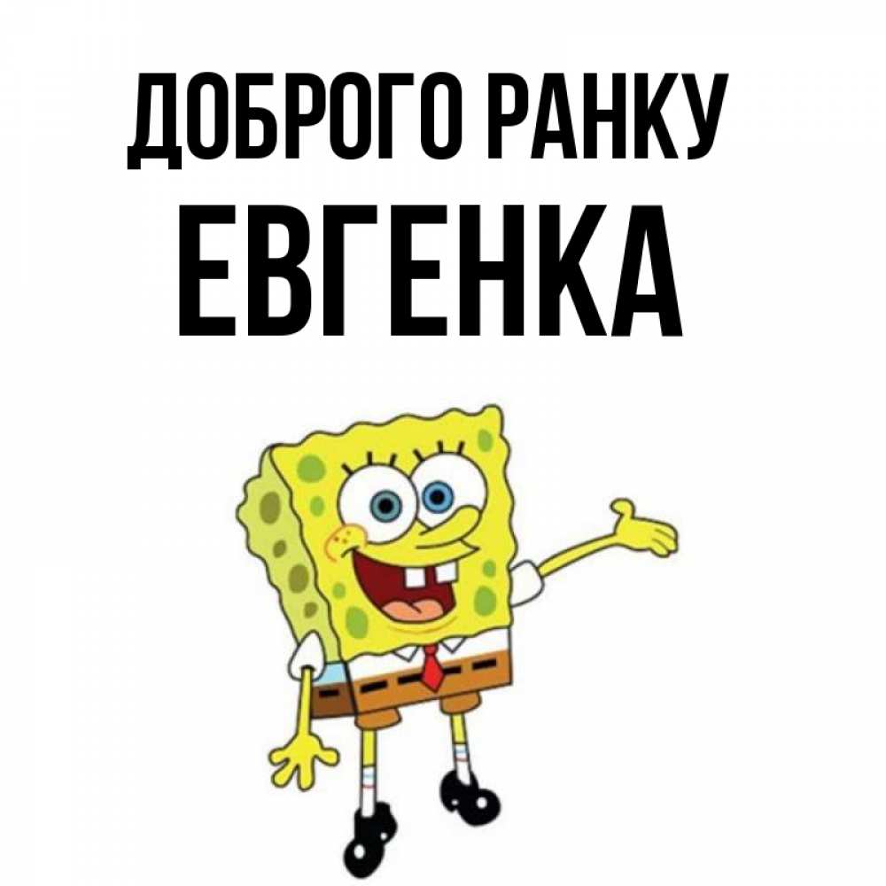 Открытка на каждый день з підписом, Евгенка Доброго ранку губка боб улыбается Прикольна листівка з побажанням онлайн скачати безкоштовно 