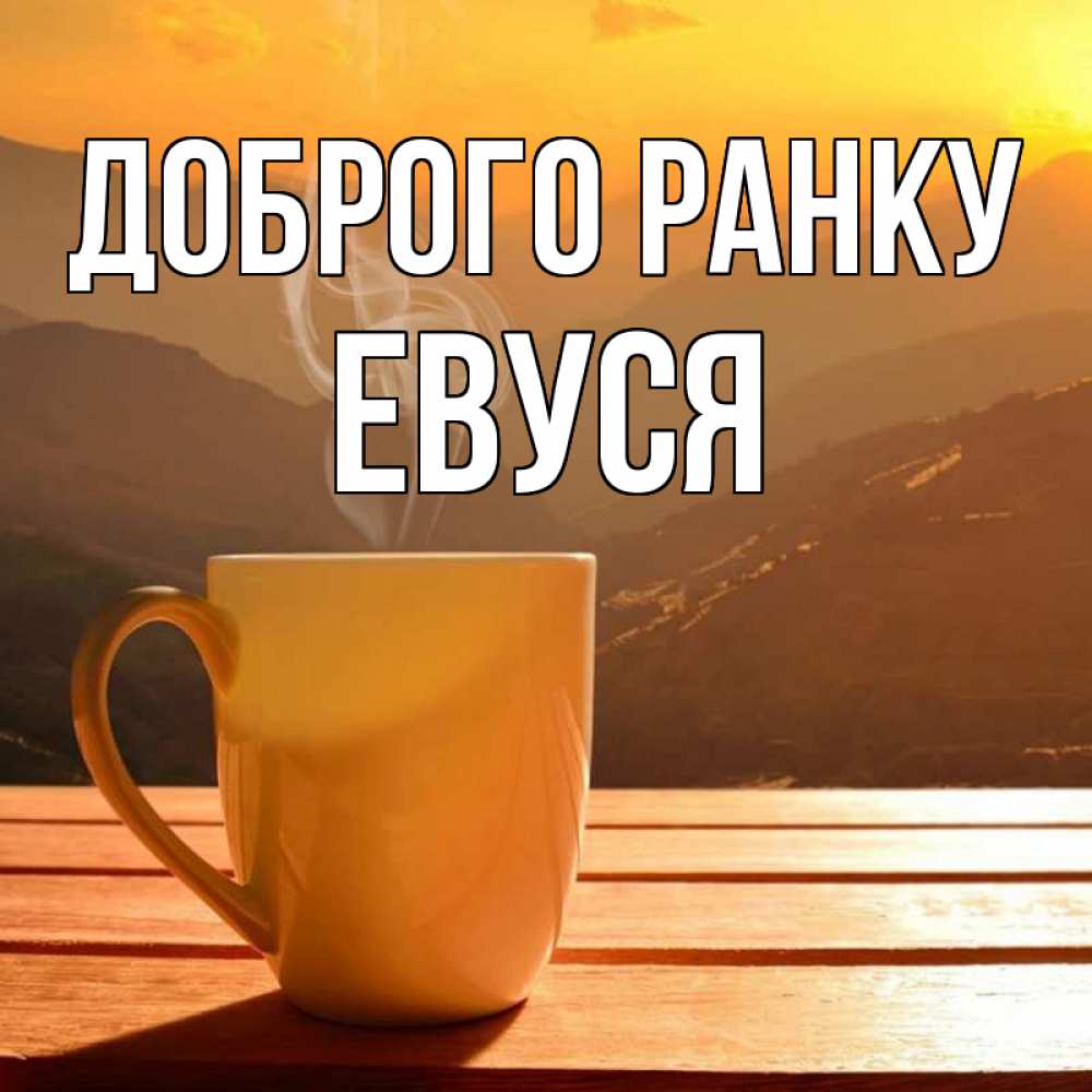 Открытка на каждый день з підписом, Евуся Доброго ранку кофе в горах Прикольна листівка з побажанням онлайн скачати безкоштовно 