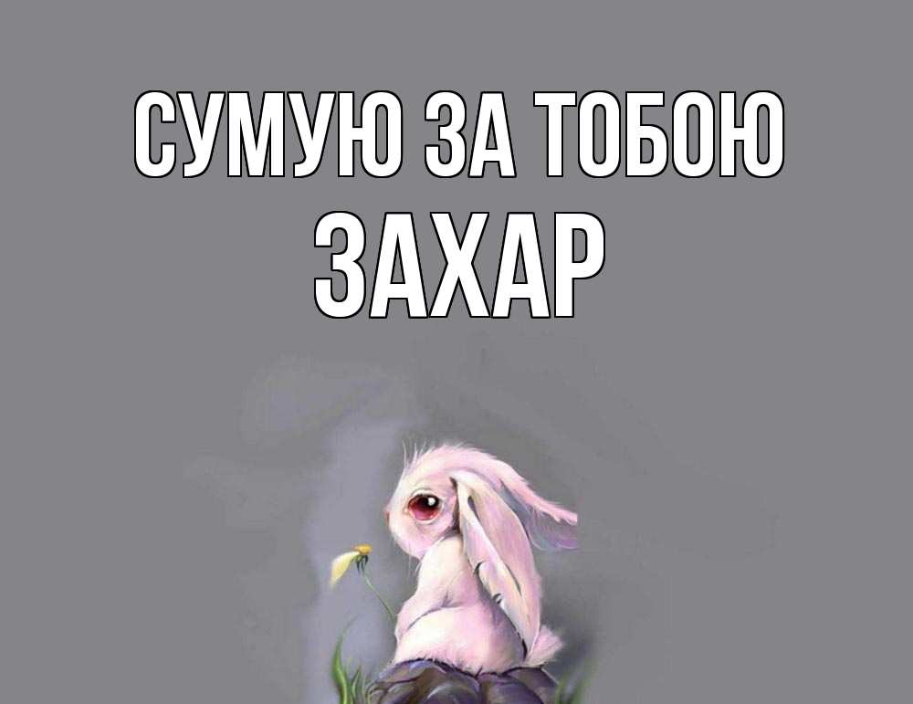 Открытка на каждый день з підписом, Захар Сумую за тобою заяц Прикольна листівка з побажанням онлайн скачати безкоштовно 