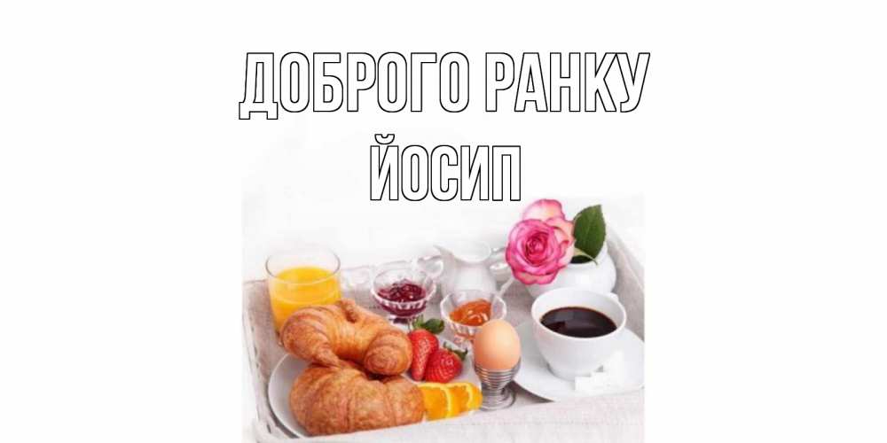 Открытка на каждый день з підписом, Йосип Доброго ранку завтрак Прикольна листівка з побажанням онлайн скачати безкоштовно 