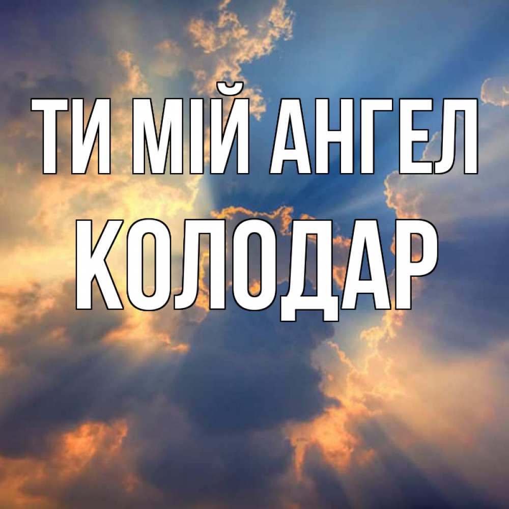 Открытка на каждый день з підписом, Колодар Ти мій ангел ангельский свет сквозь облака Прикольна листівка з побажанням онлайн скачати безкоштовно 