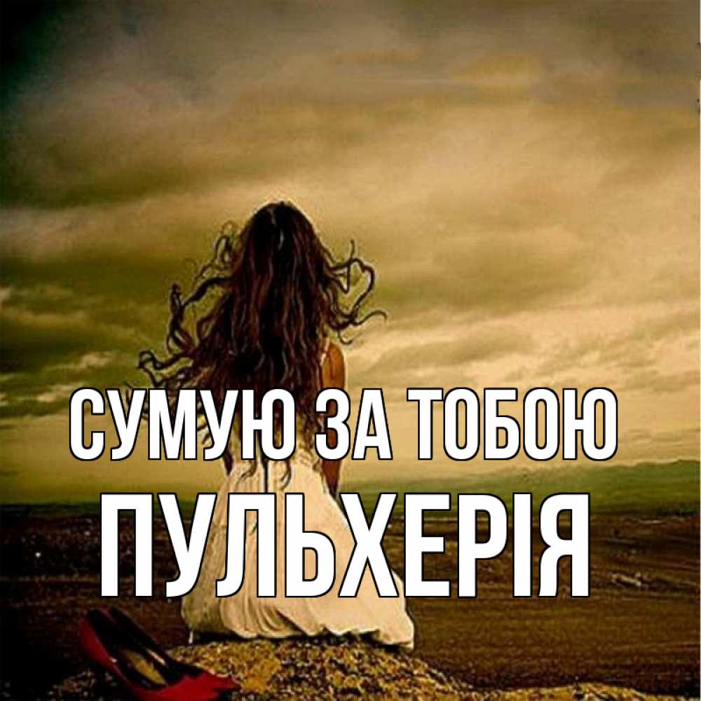 Открытка на каждый день з підписом, Пульхерія Сумую за тобою возвращайся Прикольна листівка з побажанням онлайн скачати безкоштовно 