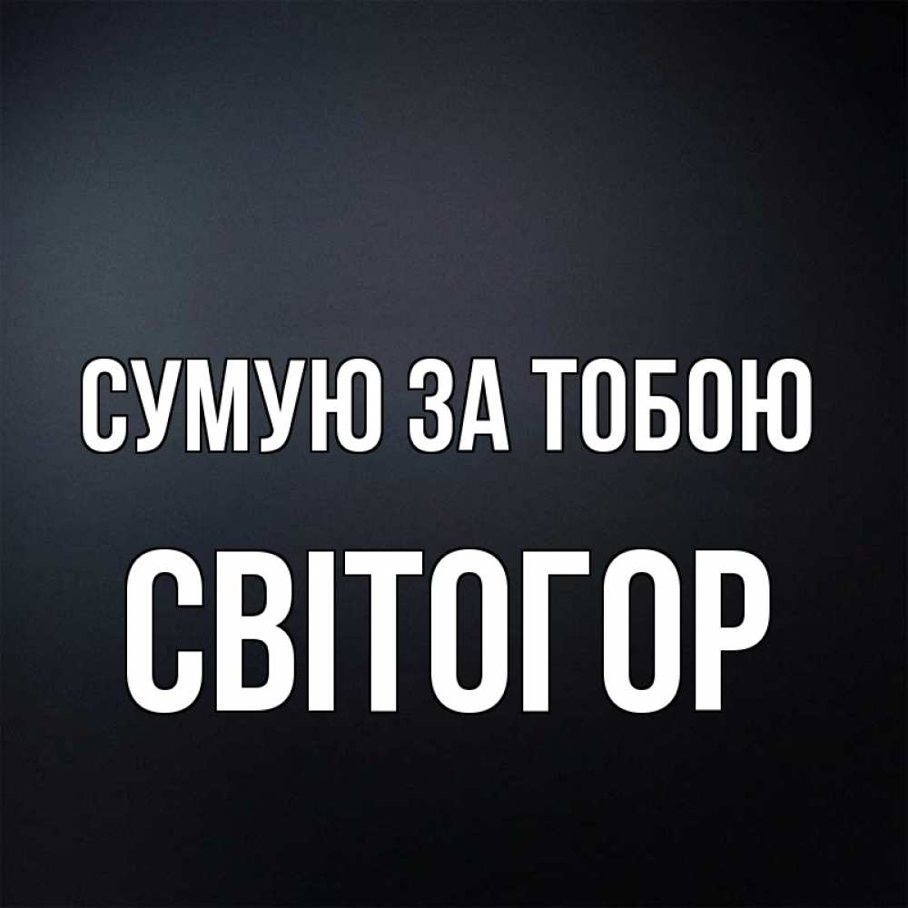 Открытка на каждый день з підписом, Світогор Сумую за тобою с подписью Прикольна листівка з побажанням онлайн скачати безкоштовно 
