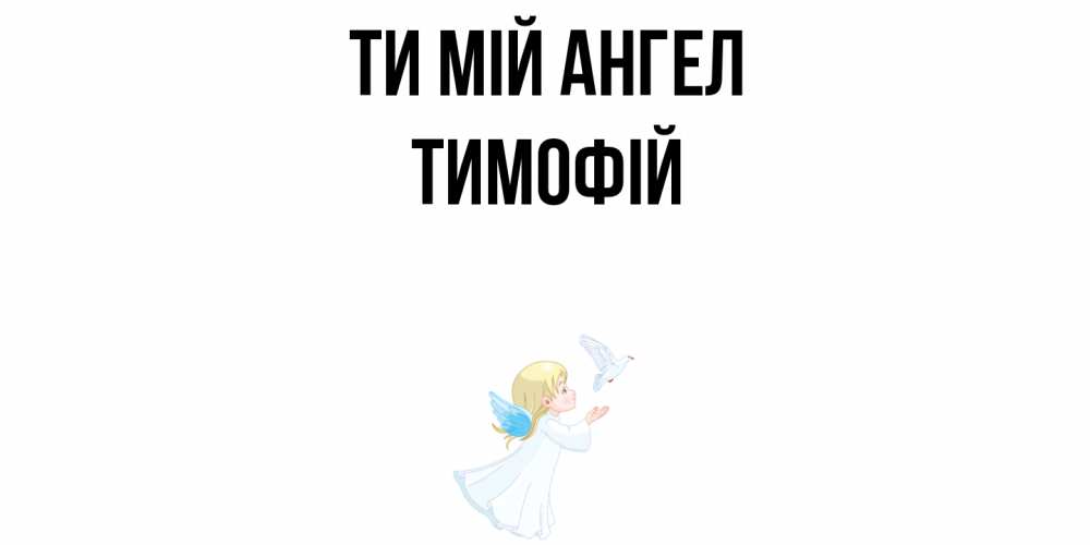 Открытка на каждый день з підписом, Тимофій Ти мій ангел ангел, голубь Прикольна листівка з побажанням онлайн скачати безкоштовно 