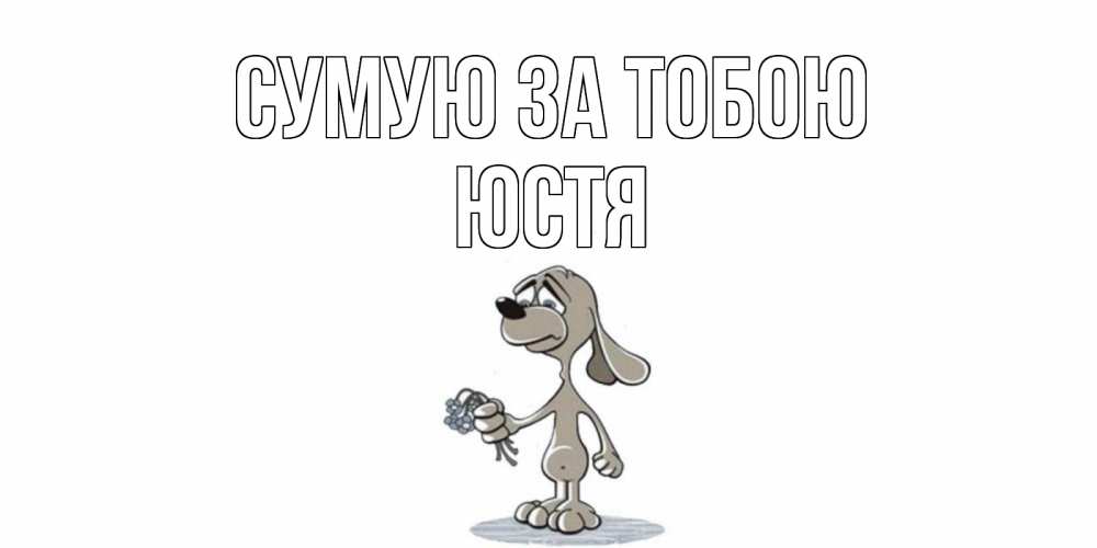 Открытка на каждый день з підписом, Юстя Сумую за тобою я по тебе скучаю с песиком Прикольна листівка з побажанням онлайн скачати безкоштовно 