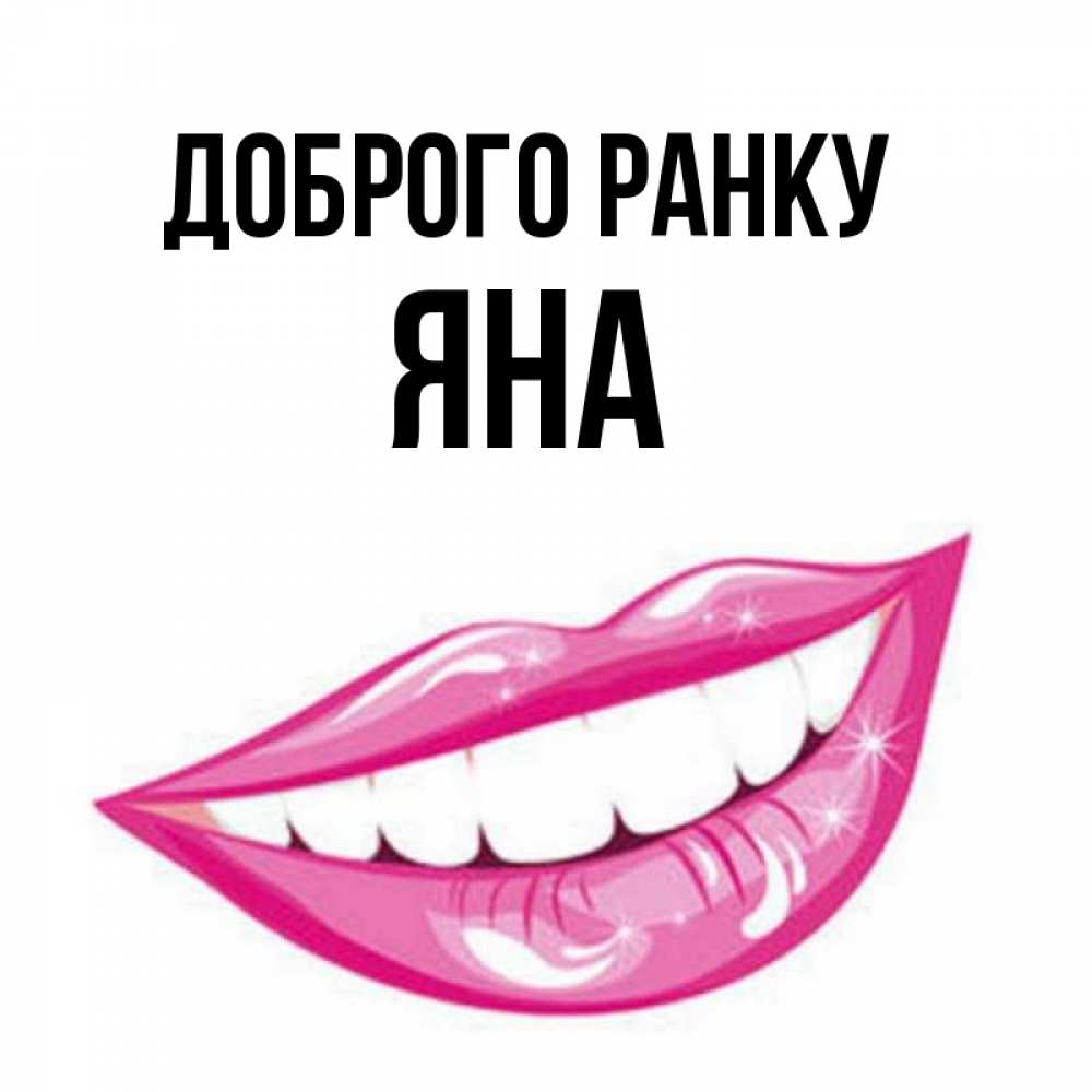 Открытка на каждый день з підписом, Яна Доброго ранку розовые губы и белые зубы Прикольна листівка з побажанням онлайн скачати безкоштовно 