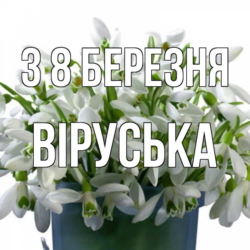 Открытка на каждый день з підписом, Віруська З 8 БЕРЕЗНЯ цветы к международному женскому дню Прикольна листівка з побажанням онлайн скачати безкоштовно 