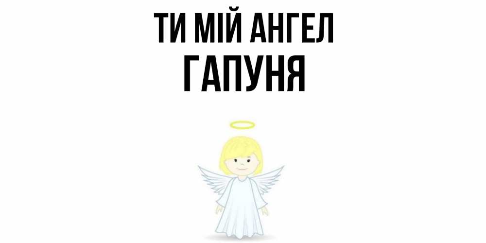 Открытка на каждый день з підписом, Гапуня Ти мій ангел ангел Прикольна листівка з побажанням онлайн скачати безкоштовно 