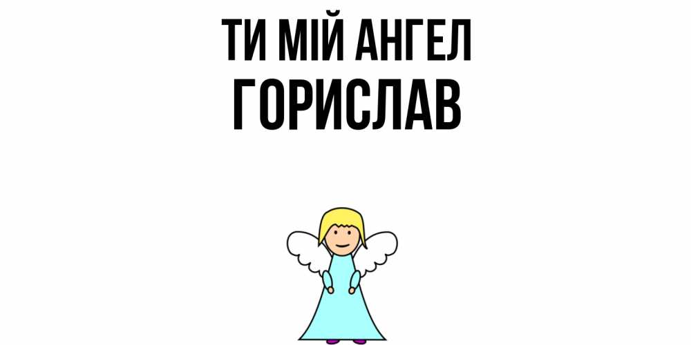 Открытка на каждый день з підписом, Горислав Ти мій ангел ангел Прикольна листівка з побажанням онлайн скачати безкоштовно 