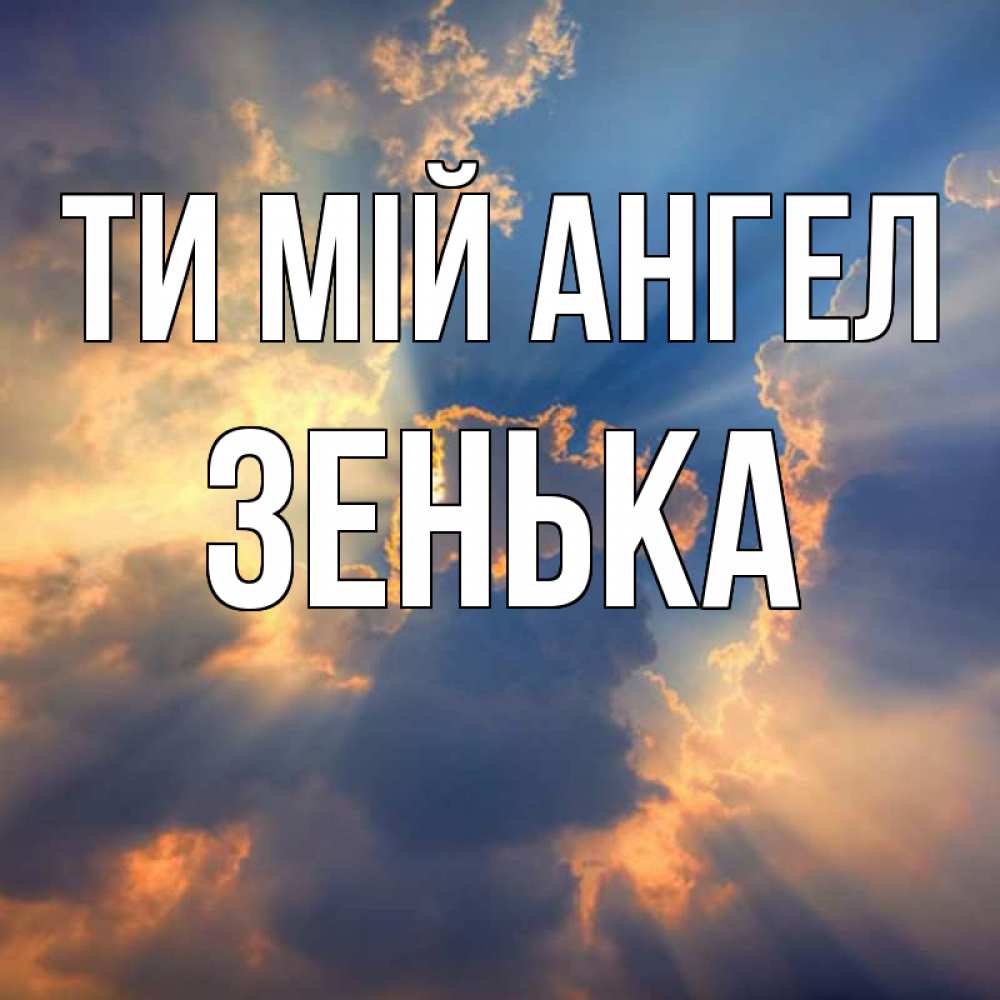 Открытка на каждый день з підписом, Зенька Ти мій ангел ангельский свет сквозь облака Прикольна листівка з побажанням онлайн скачати безкоштовно 