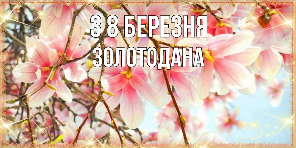 Открытка на каждый день з підписом, Золотодана З 8 БЕРЕЗНЯ цветы деревьев на 8 марта Прикольна листівка з побажанням онлайн скачати безкоштовно 