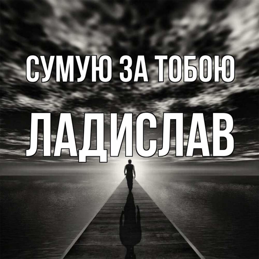 Открытка на каждый день з підписом, Ладислав Сумую за тобою к тебе Прикольна листівка з побажанням онлайн скачати безкоштовно 