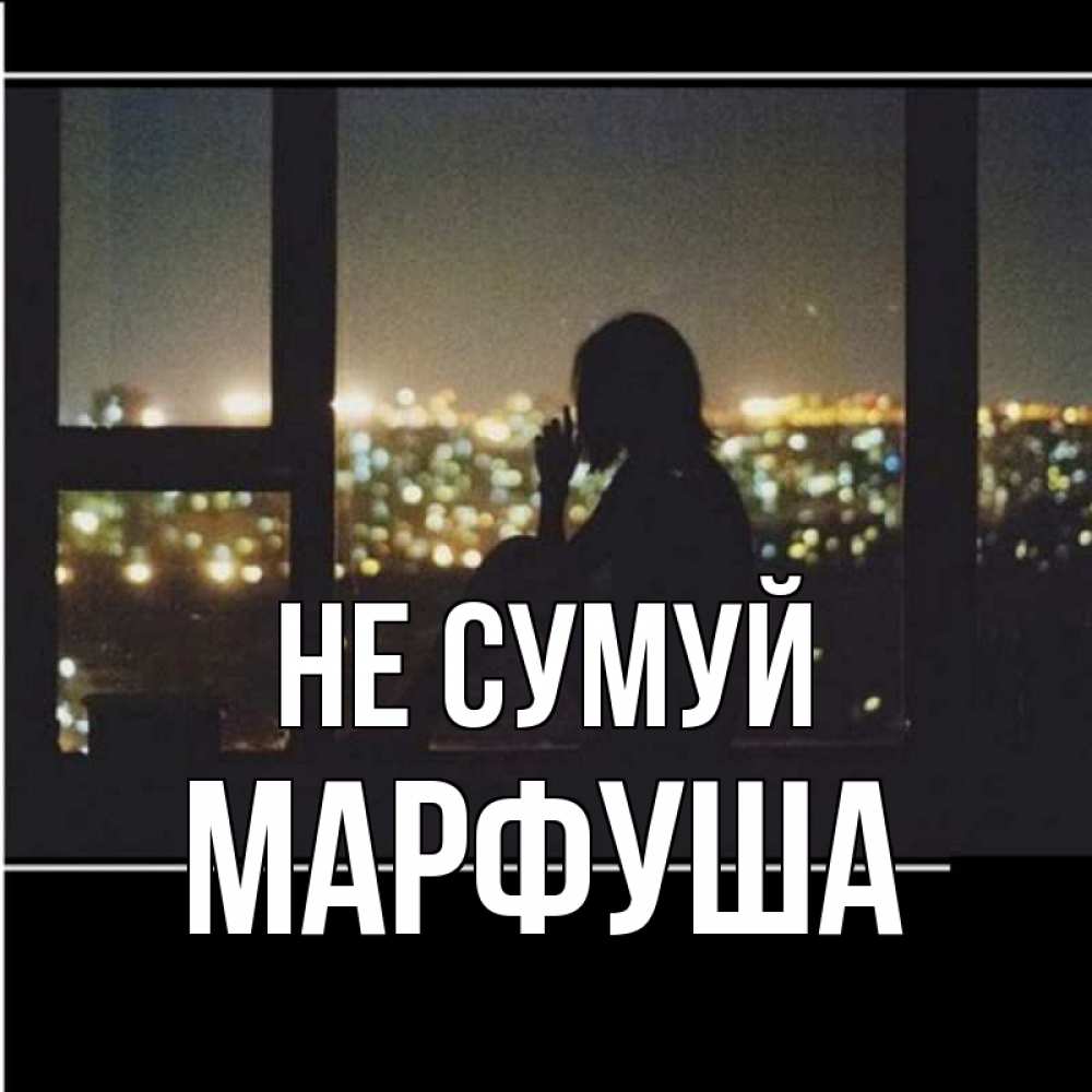Открытка на каждый день з підписом, Марфуша Не сумуй смотрит на ночной город Прикольна листівка з побажанням онлайн скачати безкоштовно 