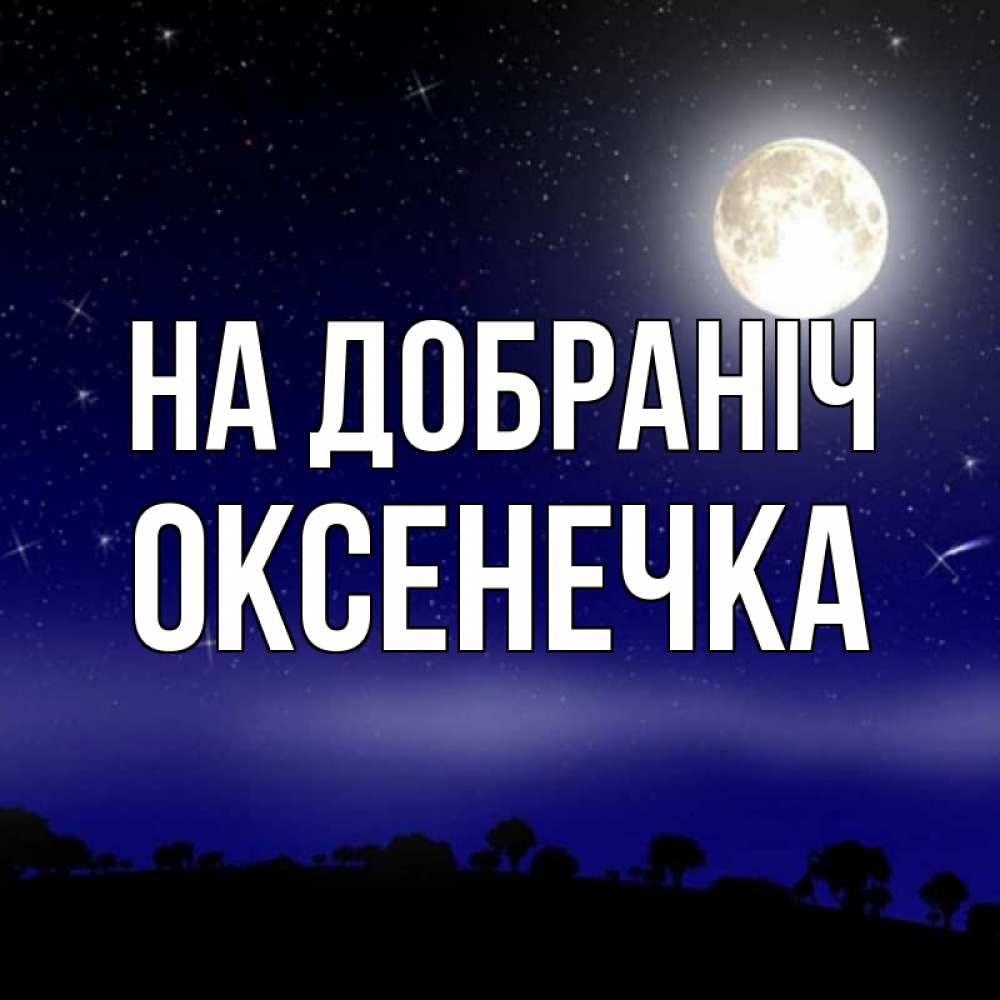 Открытка на каждый день з підписом, Оксенечка На добраніч ночное небо и лесная опушка при свете луны Прикольна листівка з побажанням онлайн скачати безкоштовно 