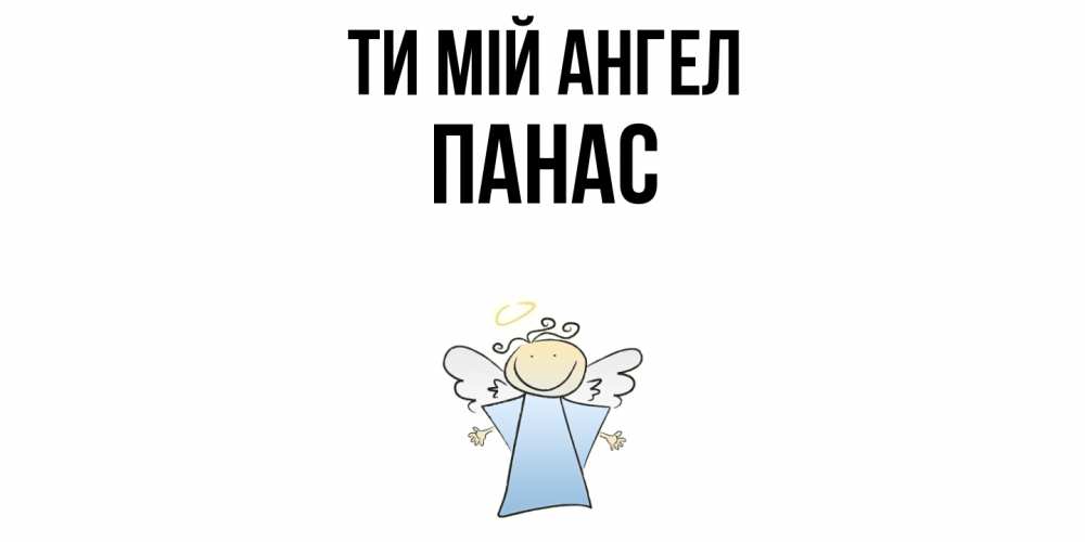 Открытка на каждый день з підписом, Панас Ти мій ангел ангел Прикольна листівка з побажанням онлайн скачати безкоштовно 
