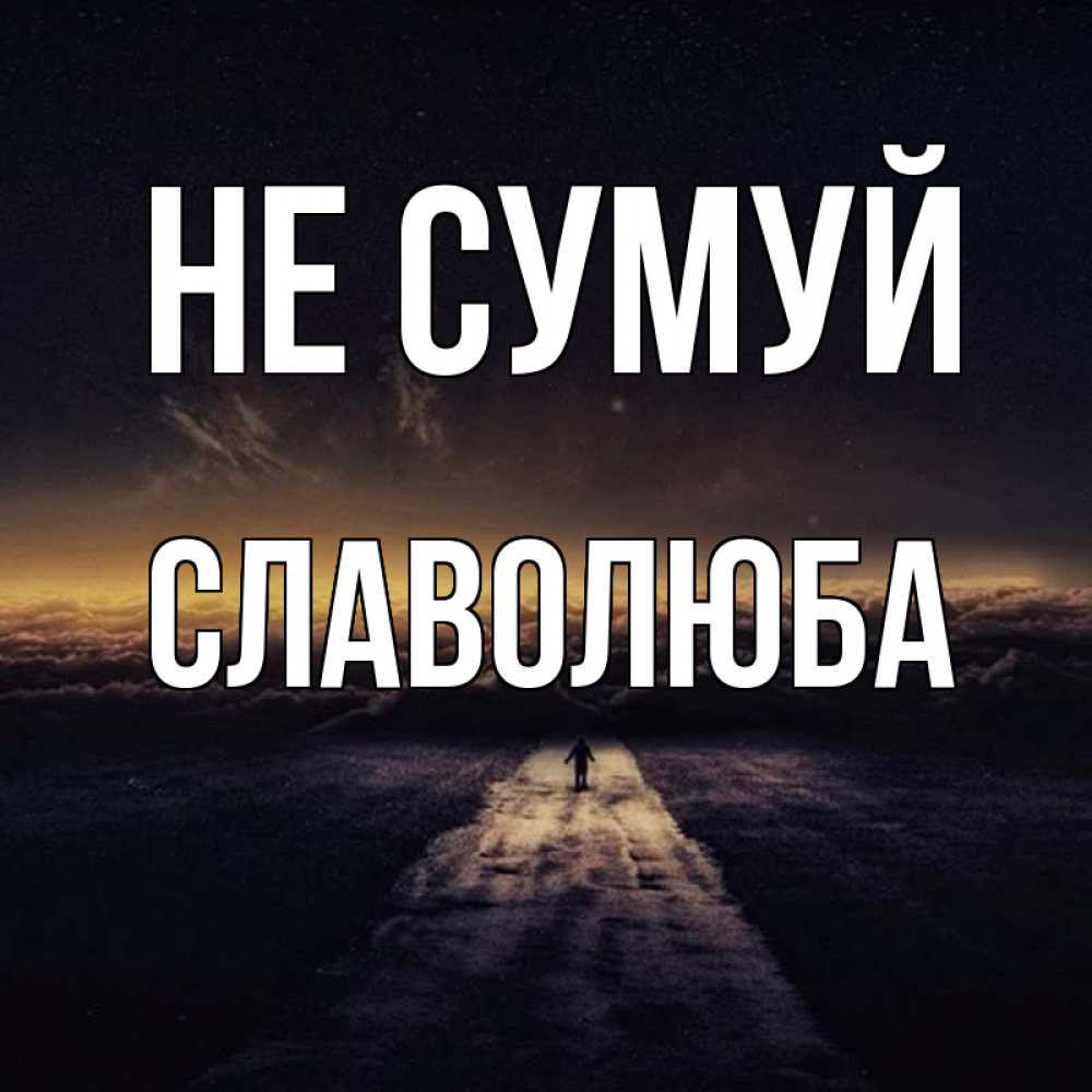 Открытка на каждый день з підписом, Славолюба Не сумуй дорога в никуда Прикольна листівка з побажанням онлайн скачати безкоштовно 