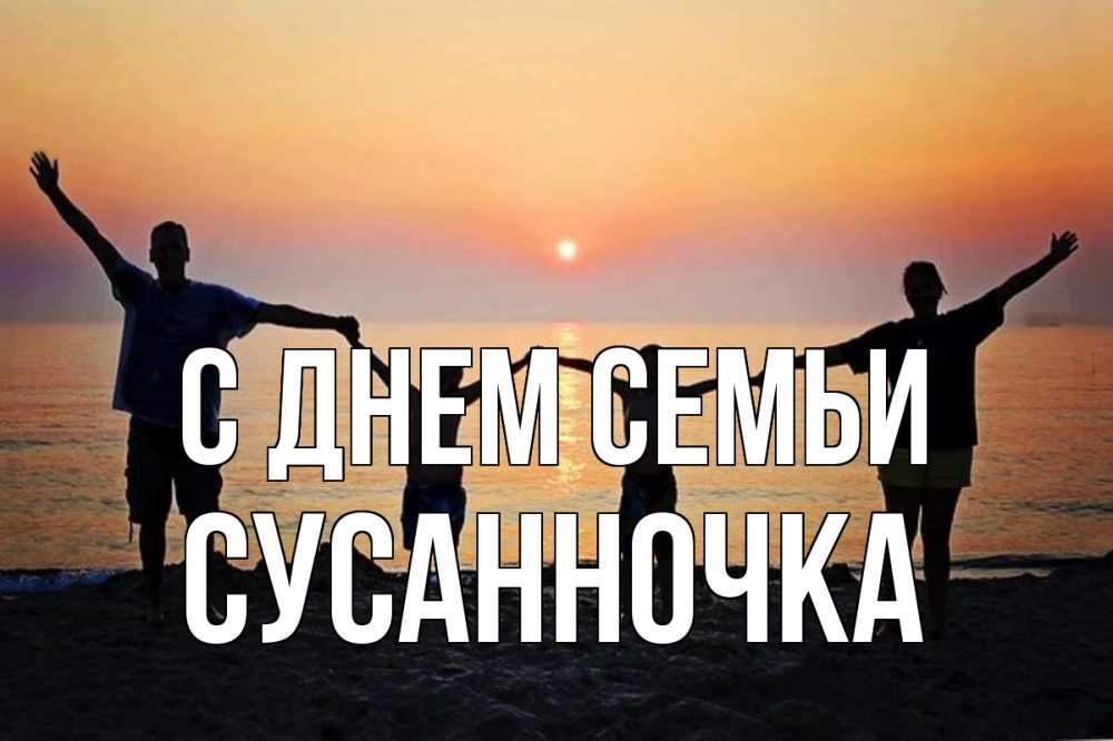 Открытка на каждый день з підписом, Сусанночка С днем семьи мама, папа, дети, дочка,сын, море, пляж, закат Прикольна листівка з побажанням онлайн скачати безкоштовно 