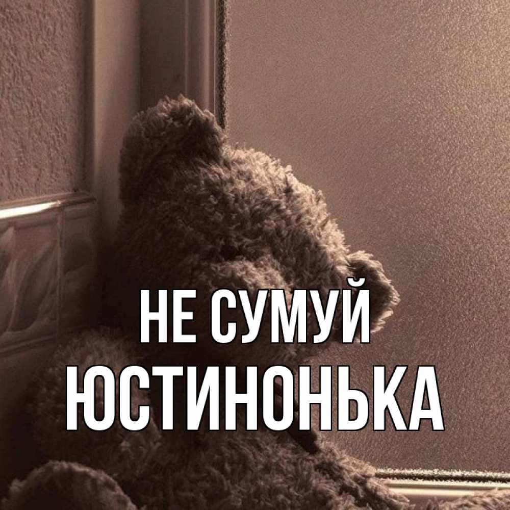 Открытка на каждый день з підписом, Юстинонька Не сумуй стекол рефленое Прикольна листівка з побажанням онлайн скачати безкоштовно 