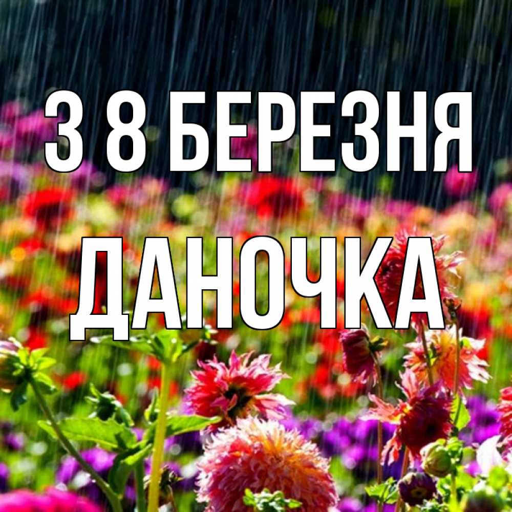 Открытка на каждый день з підписом, Даночка З 8 БЕРЕЗНЯ цветы под дождиком к международному женскому дню Прикольна листівка з побажанням онлайн скачати безкоштовно 