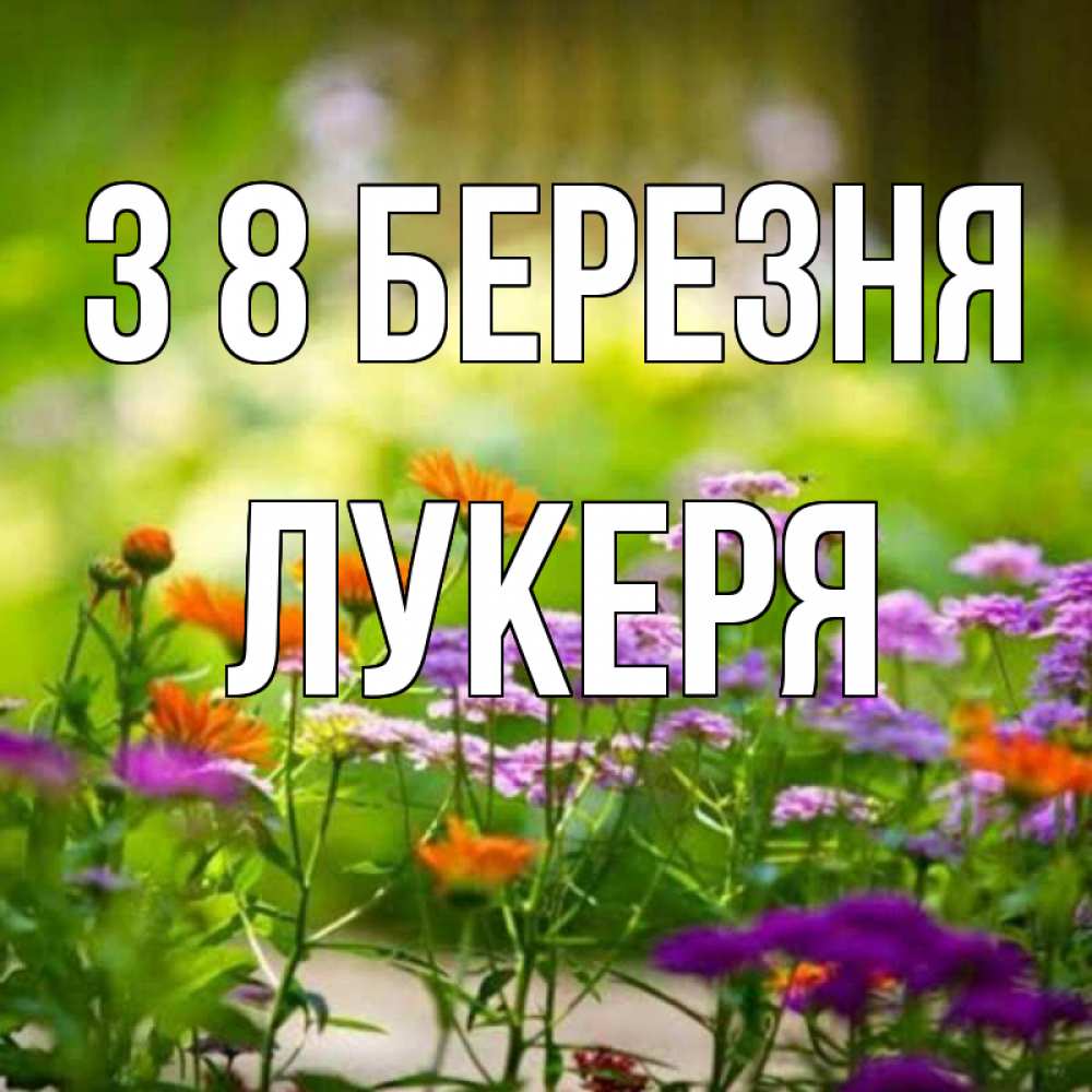 Открытка на каждый день з підписом, Лукеря З 8 БЕРЕЗНЯ цветы Прикольна листівка з побажанням онлайн скачати безкоштовно 