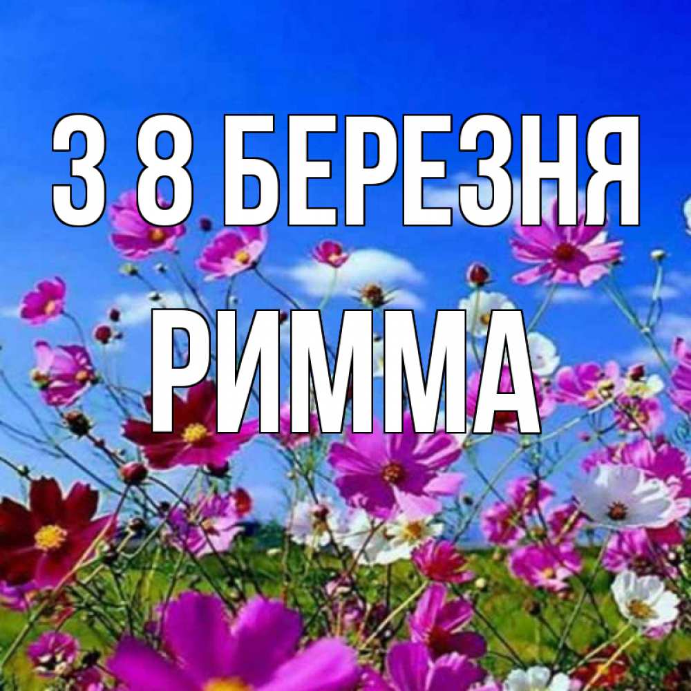 Открытка на каждый день з підписом, Римма З 8 БЕРЕЗНЯ цветы Прикольна листівка з побажанням онлайн скачати безкоштовно 