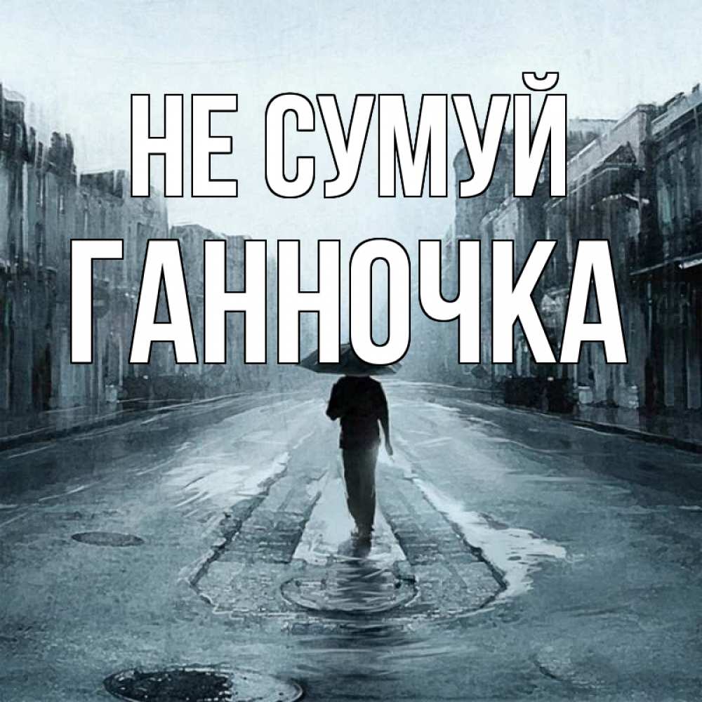 Открытка на каждый день з підписом, Ганночка Не сумуй опустевшая улица Прикольна листівка з побажанням онлайн скачати безкоштовно 