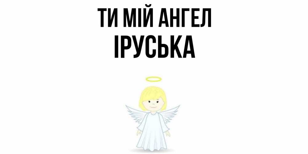 Открытка на каждый день з підписом, Іруська Ти мій ангел ангел Прикольна листівка з побажанням онлайн скачати безкоштовно 