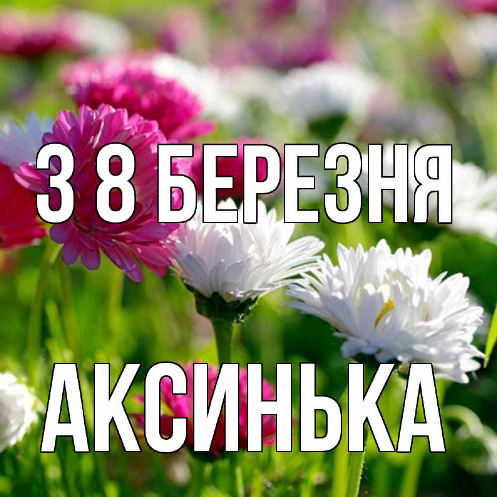 Открытка на каждый день з підписом, Аксинька З 8 БЕРЕЗНЯ международный женский день 1 Прикольна листівка з побажанням онлайн скачати безкоштовно 