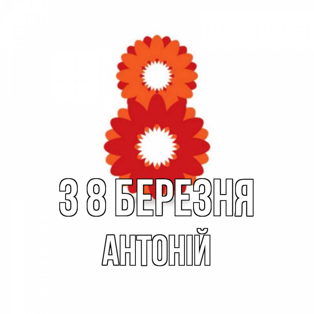 Открытка на каждый день з підписом, Антоній З 8 БЕРЕЗНЯ восьмерка из лепестков Прикольна листівка з побажанням онлайн скачати безкоштовно 