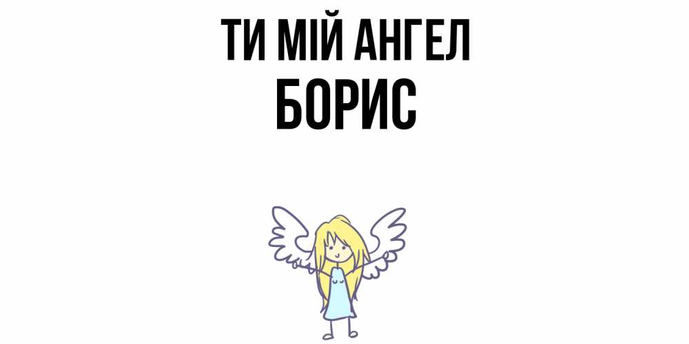 Открытка на каждый день з підписом, Борис Ти мій ангел ангел Прикольна листівка з побажанням онлайн скачати безкоштовно 
