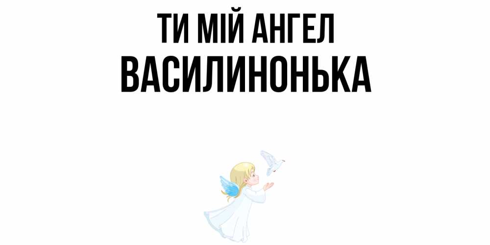 Открытка на каждый день з підписом, Василинонька Ти мій ангел ангел, голубь Прикольна листівка з побажанням онлайн скачати безкоштовно 