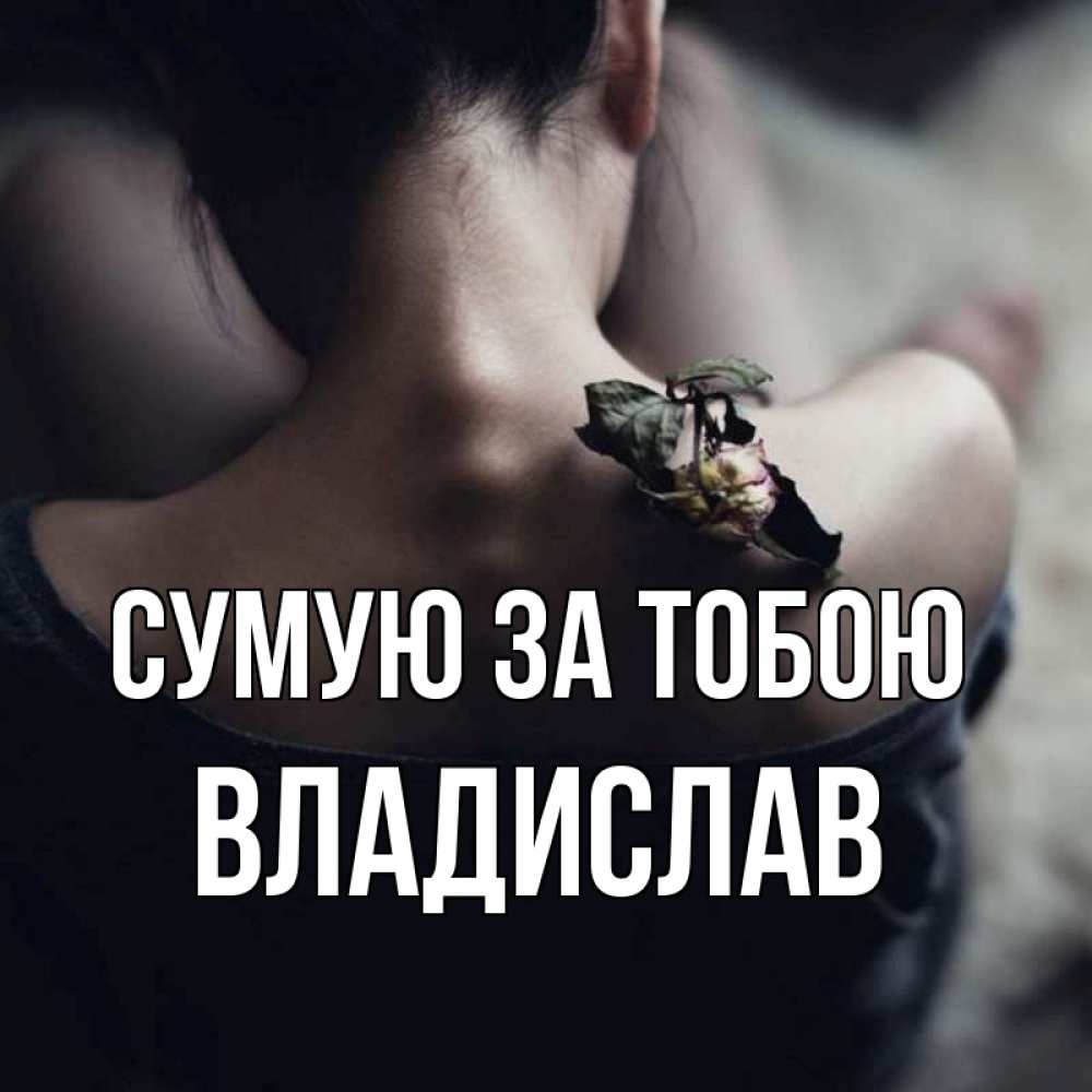 Открытка на каждый день з підписом, Владислав Сумую за тобою засох цветок Прикольна листівка з побажанням онлайн скачати безкоштовно 
