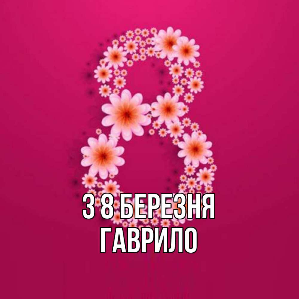 Открытка на каждый день з підписом, Гаврило З 8 БЕРЕЗНЯ цветы в виде цифры восемь Прикольна листівка з побажанням онлайн скачати безкоштовно 