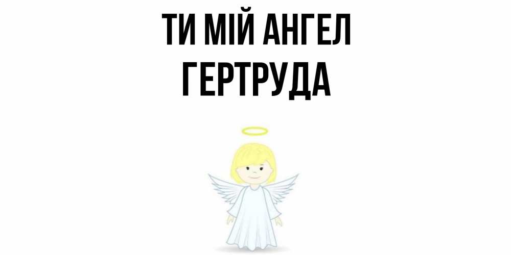 Открытка на каждый день з підписом, Гертруда Ти мій ангел ангел Прикольна листівка з побажанням онлайн скачати безкоштовно 
