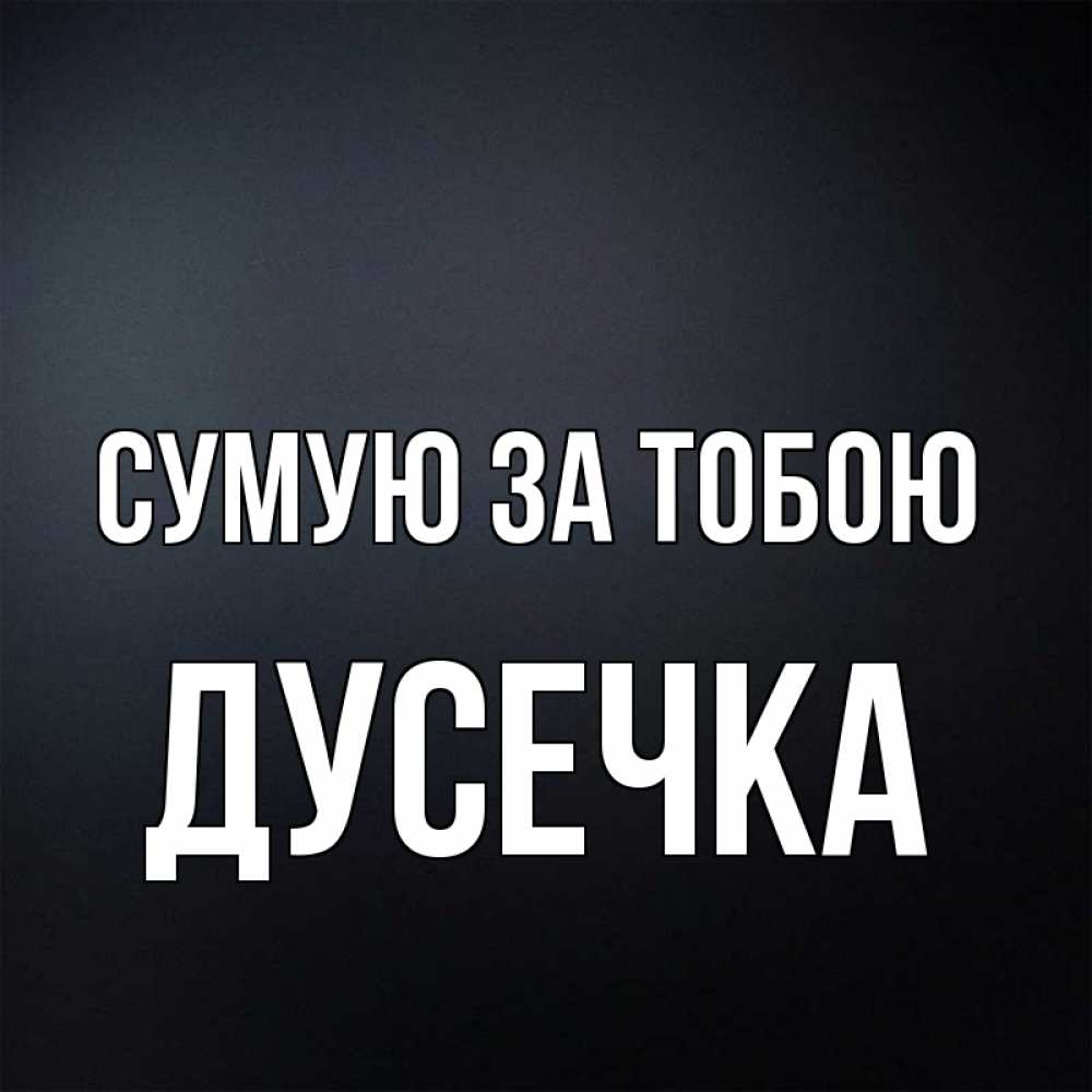 Открытка на каждый день з підписом, Дусечка Сумую за тобою с подписью Прикольна листівка з побажанням онлайн скачати безкоштовно 