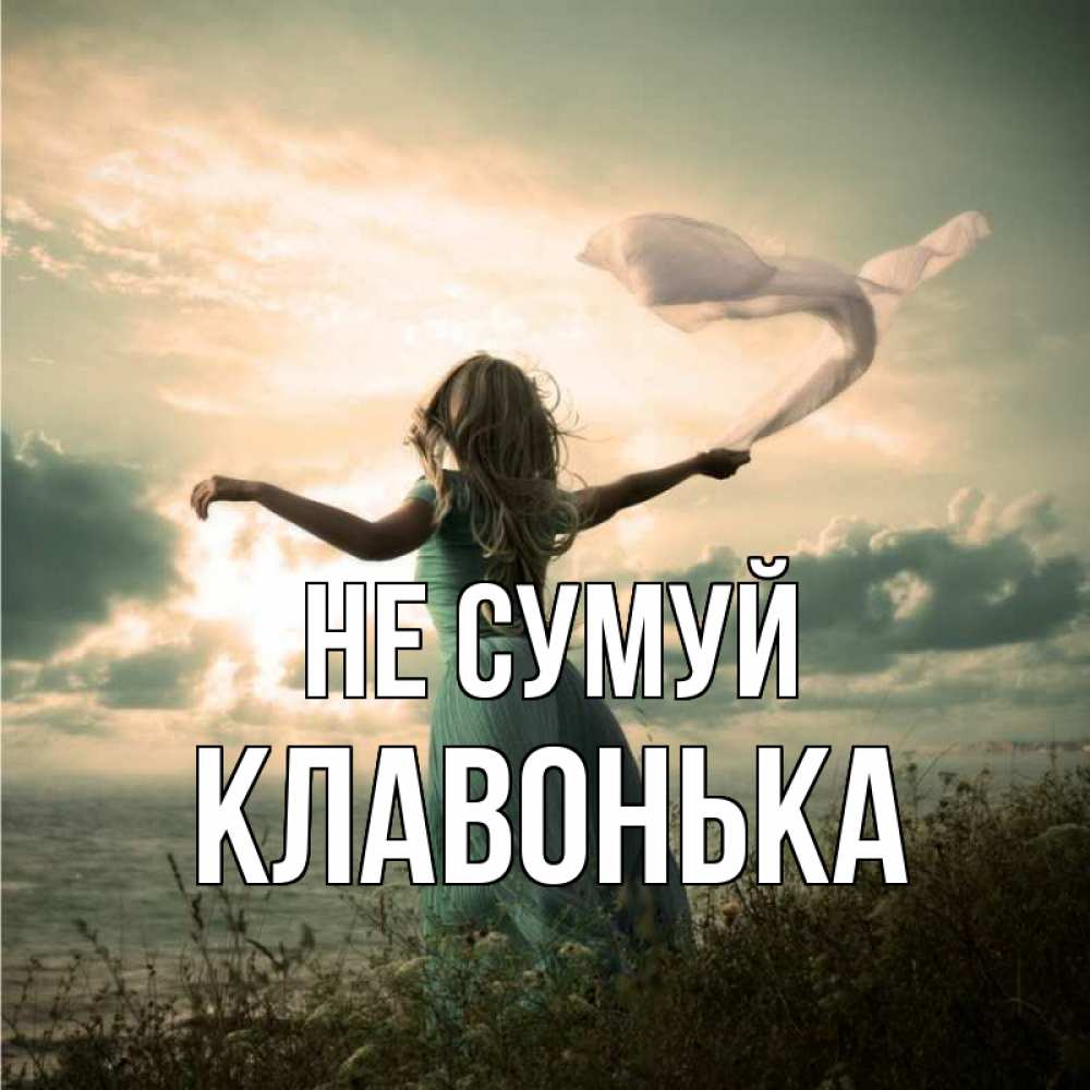 Открытка на каждый день з підписом, Клавонька Не сумуй красивая девушка  в платье Прикольна листівка з побажанням онлайн скачати безкоштовно 