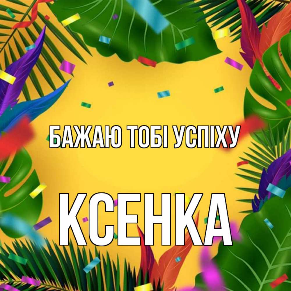Открытка на каждый день з підписом, Ксенка Бажаю тобі успіху тропики Прикольна листівка з побажанням онлайн скачати безкоштовно 