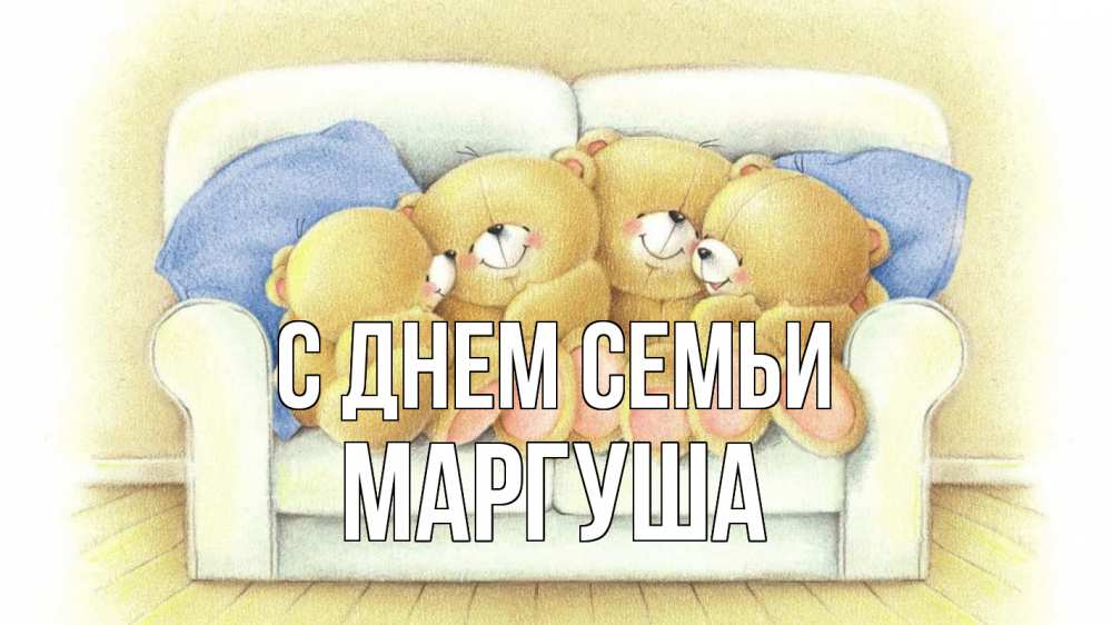 Открытка на каждый день з підписом, Маргуша С днем семьи с днем семьи Прикольна листівка з побажанням онлайн скачати безкоштовно 