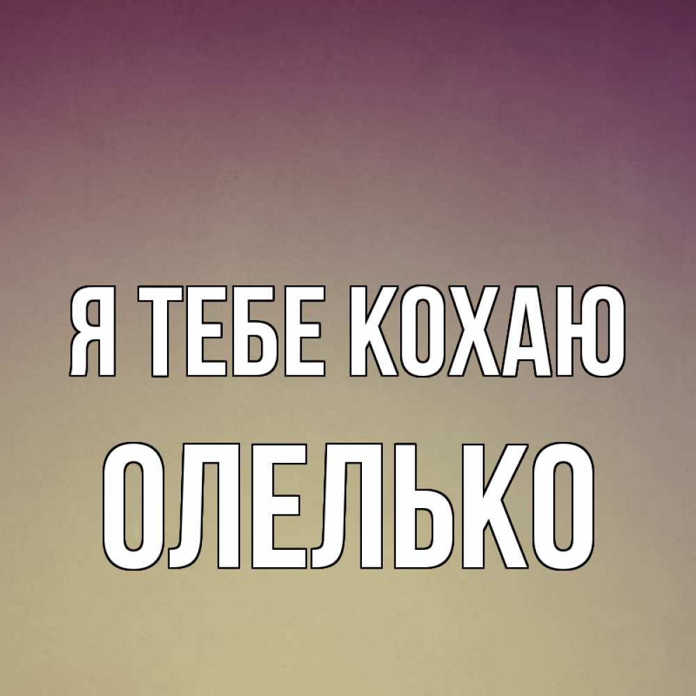Открытка на каждый день з підписом, Олелько Я тебе кохаю для любимой Прикольна листівка з побажанням онлайн скачати безкоштовно 