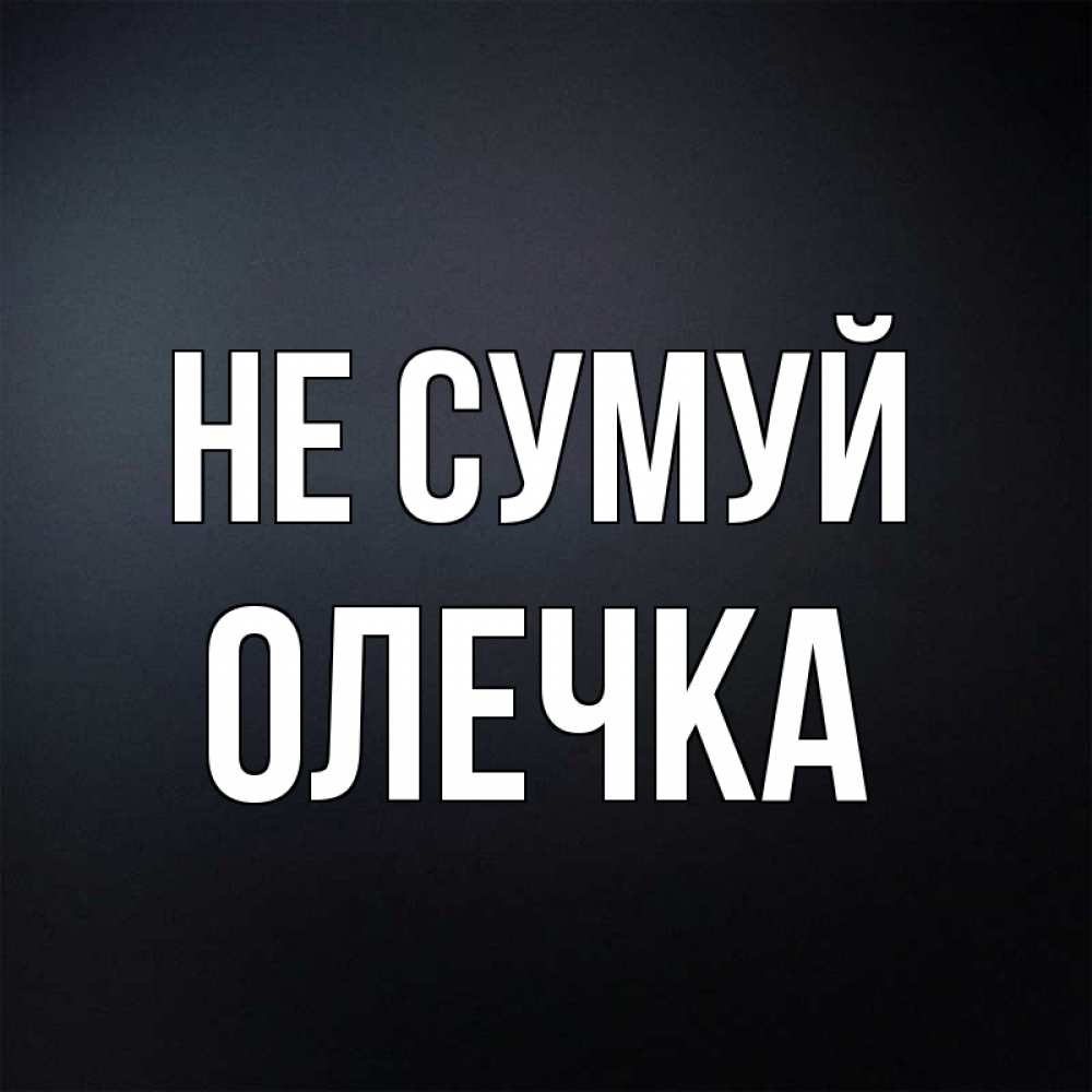 Открытка на каждый день з підписом, Олечка Не сумуй Градиент серый Прикольна листівка з побажанням онлайн скачати безкоштовно 