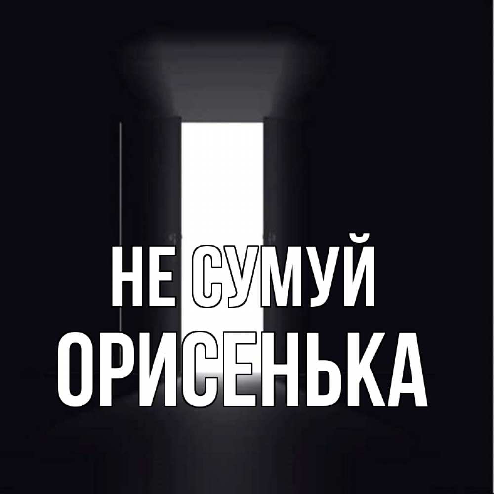 Открытка на каждый день з підписом, Орисенька Не сумуй открытая дверь Прикольна листівка з побажанням онлайн скачати безкоштовно 