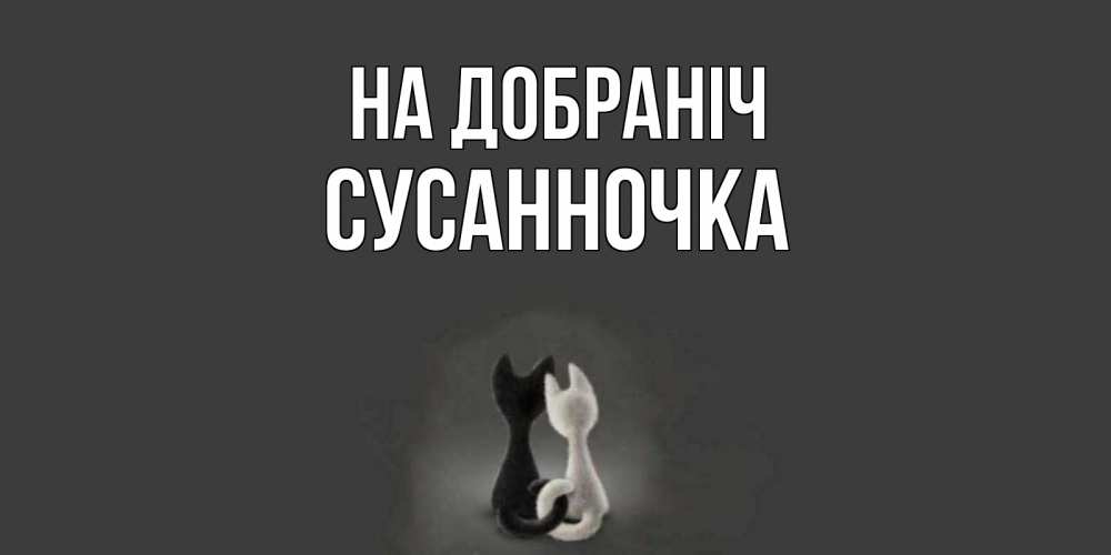 Открытка на каждый день з підписом, Сусанночка На добраніч коты Прикольна листівка з побажанням онлайн скачати безкоштовно 