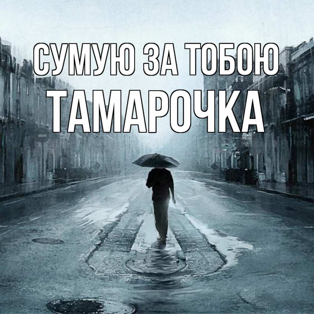 Открытка на каждый день з підписом, Тамарочка Сумую за тобою мне плохо без тебя Прикольна листівка з побажанням онлайн скачати безкоштовно 