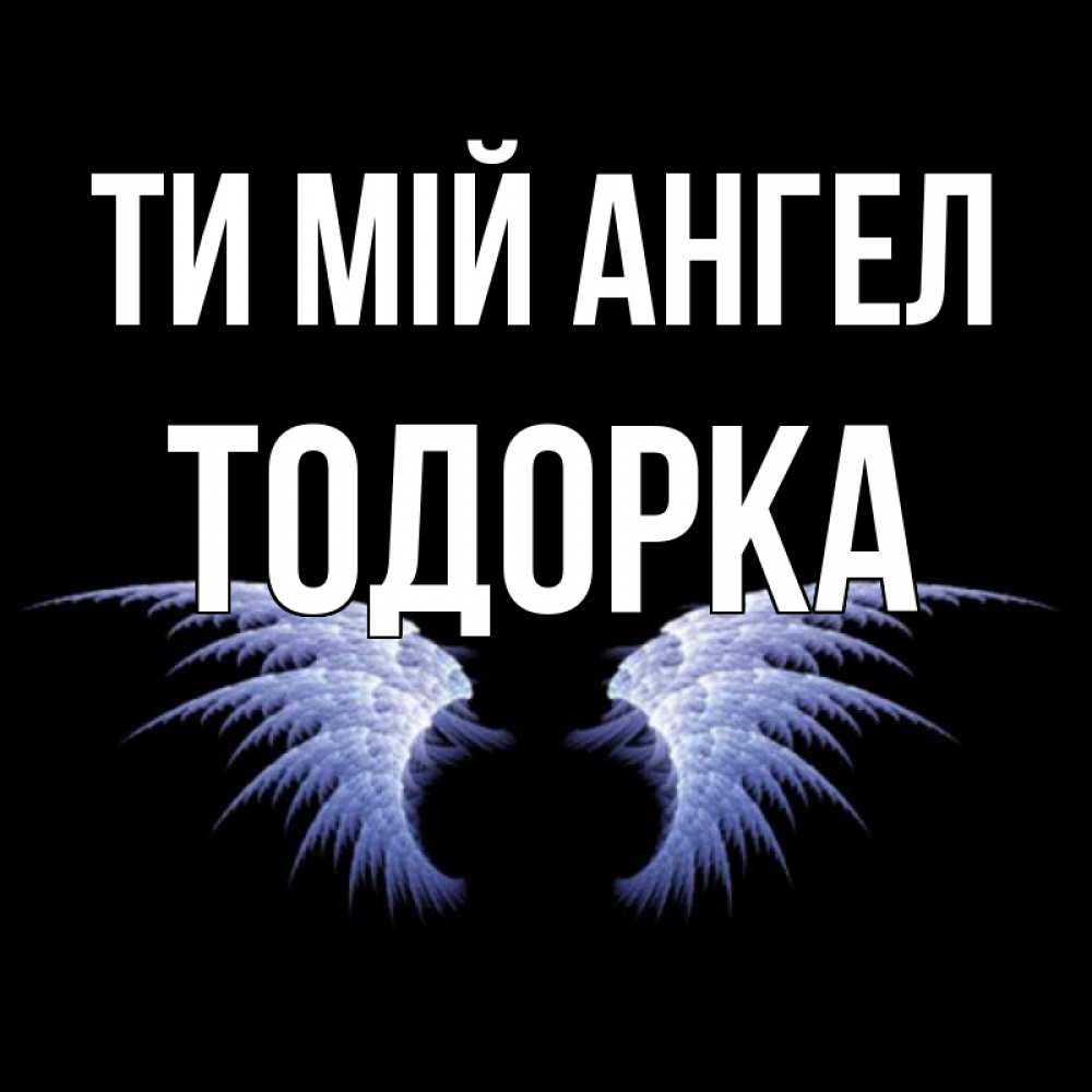 Открытка на каждый день з підписом, Тодорка Ти мій ангел ангельские крылья на черном фоне Прикольна листівка з побажанням онлайн скачати безкоштовно 