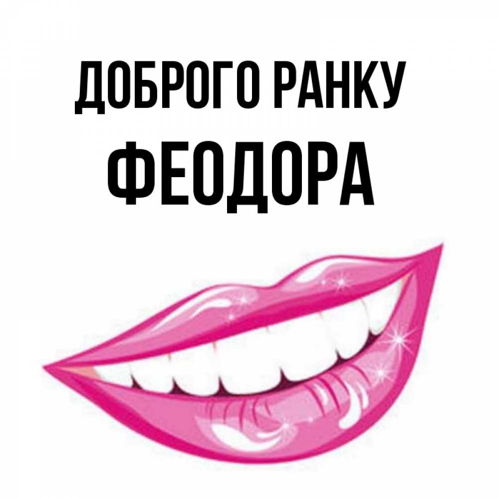 Открытка на каждый день з підписом, Феодора Доброго ранку розовые губы и белые зубы Прикольна листівка з побажанням онлайн скачати безкоштовно 