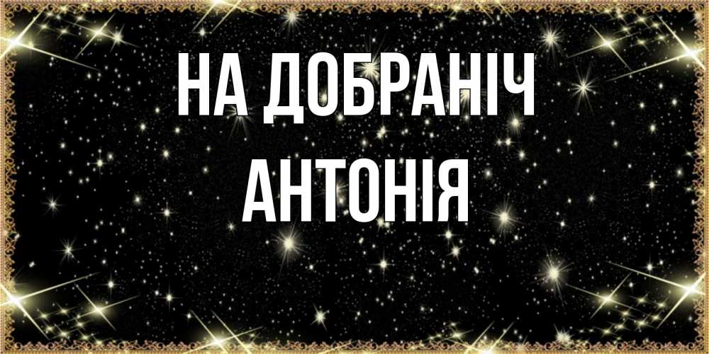 Открытка на каждый день з підписом, Антонія На добраніч засыпаем под звездами Прикольна листівка з побажанням онлайн скачати безкоштовно 