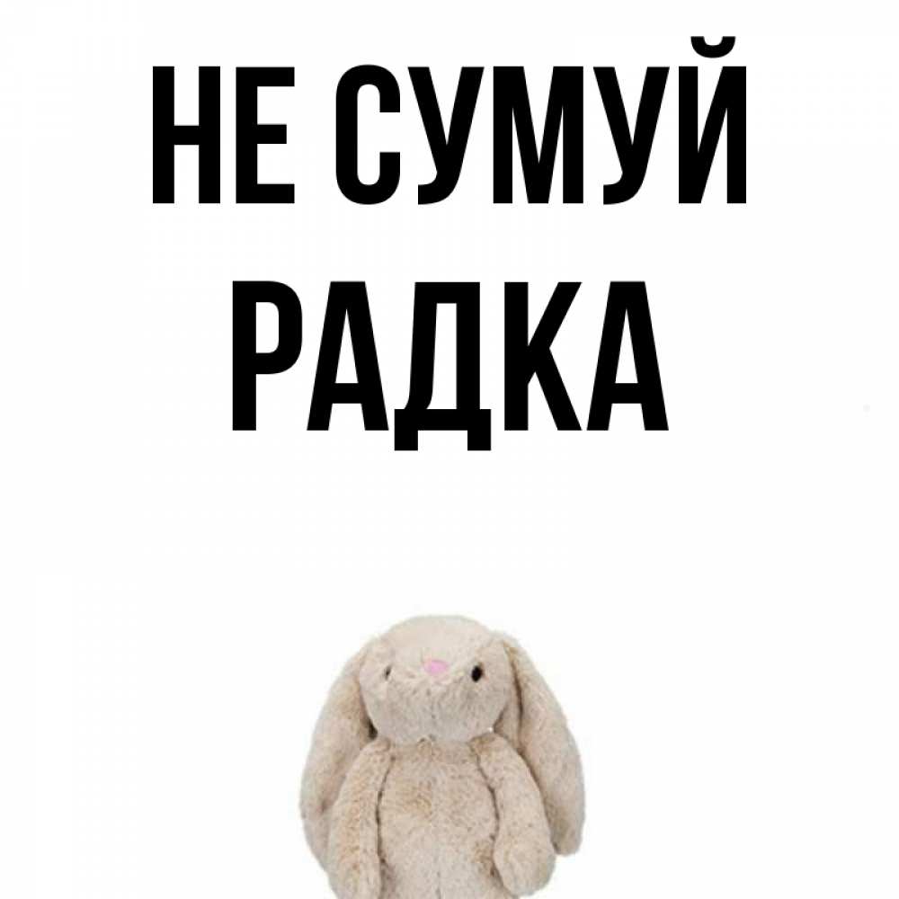 Открытка на каждый день з підписом, Радка Не сумуй детская игрушка зайчика Прикольна листівка з побажанням онлайн скачати безкоштовно 