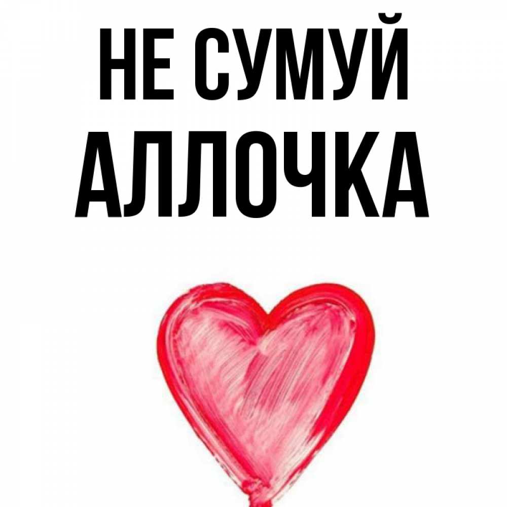 Открытка на каждый день з підписом, Аллочка Не сумуй сердечко Прикольна листівка з побажанням онлайн скачати безкоштовно 